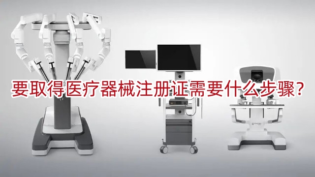 要取得醫(yī)療器械注冊(cè)證書需要什么步驟？